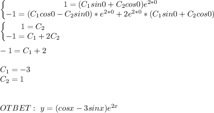 \left\{\begin{matrix} 1=(C_1sin0+C_2cos0)e^{2*0} \\ -1=(C_1cos0-C_2sin0)*e^{2*0}+2e^{2*0}* (C_1sin0+C_2cos0) \end{matrix}\right. \\ \\ \left\{\begin{matrix} 1=C_2 \\ -1=C_1+2C_2 \end{matrix}\right. \\ \\ -1=C_1+2 \\ \\ C_1=-3 \\ C_2=1 \\ \\ \\ OTBET: \ y=(cosx-3sinx)e^{2x}