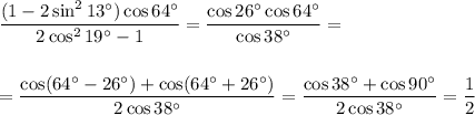 \displaystyle \frac{(1-2\sin^213а)\cos64а}{2\cos^219а-1} = \frac{\cos26а\cos64а}{\cos38а}=\\ \\ \\ = \frac{\cos(64а-26а)+\cos(64а+26а)}{2\cos38а} = \frac{\cos38а+\cos90а}{2\cos38а}= \frac{1}{2}