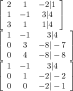 \displaystyle \left[\begin{array}{ccc}2&1&-2|1\\1&-1&3|4\\3&1&1|4\end{array}\right]\\ \left[\begin{array}{ccc}1&-1&3|4\\0&3&-8|-7\\0&4&-8|-8\end{array}\right]\\ \left[\begin{array}{ccc}1&-1&3|4\\0&1&-2|-2\\0&0&-2|-1\end{array}\right]