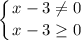 \displaystyle \left \{ {{x-3 \neq 0} \atop {x-3 \geq 0}} \right.