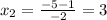 x_{2} = \frac{-5-1}{-2} =3