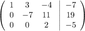 \displaystyle \left(\begin{array}{ccc}1&3&-4\\0&-7&11\\0&0&2\end{array}\right \left|\begin{array}{ccc}-7\\19\\-5\end{array}\right)