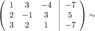 \displaystyle \left(\begin{array}{ccc}1&3&-4\\2&-1&3\\3&2&1\end{array}\right \left|\begin{array}{ccc}-7\\5\\-7\end{array}\right)\sim