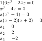 1) 6x^3-24x=0&#10;\\x^3-4x=0&#10;\\x(x^2-4)=0&#10;\\x(x-2)(x+2)=0&#10;\\x_1=0&#10;\\x_2=2&#10;\\x_3=-2