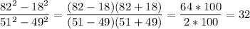 \displaystyle \frac{82^{2}-18^{2}}{51^{2}-49^{2}}= \frac{(82-18)(82+18)}{(51-49)(51+49)}= \frac{64*100}{2*100}=32