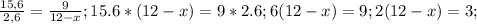 \frac{15,6}{2,6}= \frac{9}{12-x}; 15.6*(12-x)=9*2.6; 6(12-x)=9; 2(12-x)=3;