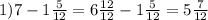 1)7-1 \frac{5}{12}= 6\frac{12}{12} - 1\frac{5}{12} =5 \frac{7}{12}