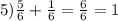 5) \frac{5}{6} + \frac{1}{6}= \frac{6}{6} =1