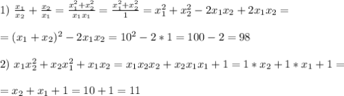 1) \ \frac{x_1}{x_2} + \frac{x_2}{x_1} = \frac{x_1^2+x_2^2}{x_1x_1} =\frac{x_1^2+x_2^2}{1} =x_1^2+x_2^2-2x_1x_2+2x_1x_2=\\ \\ =(x_1+x_2)^2-2x_1x_2=10^2-2*1=100-2=98 \\ \\ 2) \ x_1x_2^2 + x_2x_1^2 + x_1x_2=x_1x_2x_2+x_2x_1x_1+1=1*x_2+1*x_1+1=\\ \\ =x_2+x_1+1=10+1=11