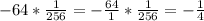 -64* \frac{1}{256} =- \frac{64}{1} * \frac{1}{256} =- \frac{1}{4}