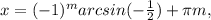 x=(-1)^{m}arcsin(- \frac{1}{2} }) + \pi m,