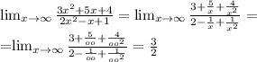 \lim_{x \to \infty} \frac{3 x^{2} +5x+4}{2 x^{2} -x+1} = \lim_{x \to \infty} \frac{3+ \frac{5}{x}+ \frac{4}{ x^{2} } }{2- \frac{1}{x} + \frac{1}{ x^{2} } } =&#10;&#10;=\lim_{x \to \infty} \frac{3+ \frac{5}{oo}+ \frac{4}{oo^{2} } }{2- \frac{1}{oo} + \frac{1}{ oo^{2} } } = \frac{3}{2} &#10;