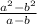 \frac{a {}^{2} - b {}^{2} }{a - b}