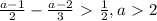 \frac{a-1}{2} - \frac{a-2}{3} \ \textgreater \ \frac{1}{2} , a\ \textgreater \ 2