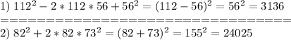 1)\;112^2-2*112*56+56^2=(112-56)^2 = 56^2 = 3136\\================================\\ 2)\;82^2+2*82*73^2=(82+73)^2=155^2=24025