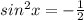 sin ^{2} x=- \frac{1}{2}