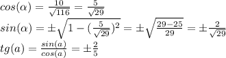 cos( \alpha ) = \frac{10}{ \sqrt{116}} =\frac{5}{ \sqrt{29}}\\&#10;sin( \alpha ) = \pm\sqrt{1-(\frac{5}{ \sqrt{29}})^{2}} = \pm \sqrt{\frac{29-25}{29}}} = \pm\frac{2}{ \sqrt{29}}\\ tg(a) = \frac{sin(a)}{cos(a)} = \pm\frac{2}{5}