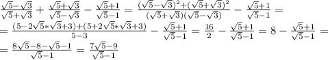 \frac{\sqrt{5}-\sqrt{3}}{\sqrt{5}+\sqrt{3}}+\frac{\sqrt{5}+\sqrt{3}}{\sqrt{5}-\sqrt{3}}-\frac{\sqrt{5}+1}{\sqrt{5}-1}=\frac{(\sqrt{5}-\sqrt{3})^2+(\sqrt{5}+\sqrt{3})^2}{(\sqrt{5}+\sqrt{3})(\sqrt{5}-\sqrt{3})}-\frac{\sqrt{5}+1}{\sqrt{5}-1}=\\=\frac{(5-2\sqrt{5}*\sqrt{3}+3)+(5+2\sqrt{5}*\sqrt{3}+3)}{5-3}-\frac{\sqrt{5}+1}{\sqrt{5}-1}=\frac{16}{2}-\frac{\sqrt{5}+1}{\sqrt{5}-1}=8-\frac{\sqrt{5}+1}{\sqrt{5}-1}=\\=\frac{8\sqrt{5}-8-\sqrt{5}-1}{\sqrt{5}-1}=\frac{7\sqrt{5}-9}{\sqrt{5}-1}