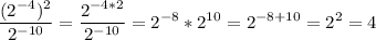 \displaystyle \frac{(2^{-4})^{2}}{2^{-10}}= \frac{2^{-4*2}}{2^{-10}}=2^{-8}*2^{10} =2^{-8+10}=2^{2}=4