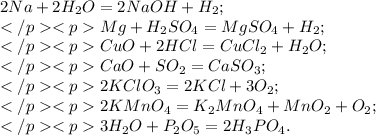 2Na+2H_{2}O=2NaOH+H_{2}; \\ Mg+H_{2}SO_{4}=MgSO_{4}+H_{2}; \\ CuO+2HCl=CuCl_{2}+H_{2}O; \\ CaO+SO_{2}=CaSO_{3}; \\ 2KClO_{3}=2KCl+3O_{2}; \\ 2KMnO_{4}=K_{2}MnO_{4}+MnO_{2}+O_{2}; \\ 3H_{2}O+P_{2}O_{5}=2H_{3}PO_{4}.