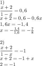 1) \\ \dfrac{x+2}{1-x}=0,6 \\ x+2=0,6-0,6x \\ 1,6x=-1,4 \\ x=- \frac{1,4}{1,6}=- \frac{7}{8} \\ \\ 2) \\ \dfrac{x+2}{1-x}=-1 \\ x+2=-1+x \\ 2=-1