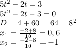 5t^2+2t=3 \\ 5t^2+2t-3=0 \\ D=4+60=64=8^2 \\ x_1= \frac{-2+8}{10}=0,6 \\ x_2= \frac{-2-8}{10}=-1