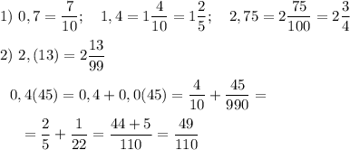 1)~0,7=\dfrac 7{10};~~~1,4=1\dfrac 4{10}=1\dfrac 25;~~~2,75=2\dfrac {75}{100}=2\dfrac 34\\\\2)~2,(13)=2\dfrac {13}{99}\\\\~~~0,4(45)=0,4+0,0(45)=\dfrac 4{10}+\dfrac {45}{990}=\\\\~~~~~=\dfrac 25+\dfrac 1{22}=\dfrac {44+5}{110}=\dfrac {49}{110}