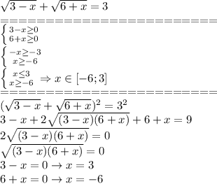 \sqrt{3-x}+ \sqrt{6+x} =3\\&#10;========================\\&#10; \left \{ {{3-x \geq 0} \atop {6+x \geq 0}} \right. \\&#10; \left \{ {{-x \geq -3} \atop {x \geq -6}} \right. \\&#10; \left \{ {{x \leq 3} \atop {x \geq -6}} \right. \Rightarrow x \in [-6;3] \\&#10;========================\\&#10; (\sqrt{3-x}+ \sqrt{6+x})^2 =3^2\\&#10;3-x+2 \sqrt{(3-x)(6+x)}+6+x=9\\&#10;2 \sqrt{(3-x)(6+x)}=0\\&#10;\sqrt{(3-x)(6+x)}=0\\&#10;3-x=0 \rightarrow x=3\\&#10;6+x=0 \rightarrow x=-6