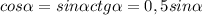 cos \alpha =sin \alpha ctg \alpha =0,5sin \alpha