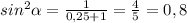 sin^2 \alpha = \frac{1}{0,25+1}= \frac{4}{5}=0,8