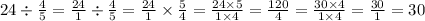 24 \div \frac{4}{5} = \frac{24}{1} \div \frac{4}{5} = \frac{24}{1} \times \frac{5}{4} = \frac{24 \times 5}{1 \times 4} = \frac{120}{4} = \frac{30 \times 4}{1 \times 4} = \frac{30}{1} = 30