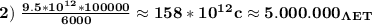 \bf 2) \ \frac{9.5*10^1^2*100000}{6000}\approx 158*10^1^2 c \approx 5.000.000 _\Lambda_E_T