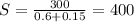 S = \frac{300}{0.6+0.15} = 400