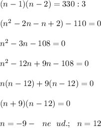 (n - 1)(n - 2) = 330:3 \\ \\ (n^2 - 2n - n + 2) - 110 = 0 \\ \\ n^2 - 3n - 108= 0 \\ \\ &#10;n^2 - 12n + 9n - 108 = 0 \\ \\ &#10;n(n - 12) + 9(n - 12) = 0 \\ \\ &#10;(n + 9)(n - 12) = 0 \\ \\ &#10;n = -9 - \ \ ne \ \ ud.; \ \ n = 12