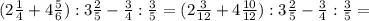 (2\frac{1}{4} +4\frac{5}{6}):3\frac{2}{5}- \frac{3}{4}:\frac{3}{5}=(2\frac{3}{12} +4\frac{10}{12}):3\frac{2}{5}- \frac{3}{4}:\frac{3}{5}=