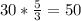 30 *\frac{5}{3} = 50