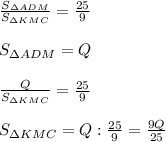 \frac{S_{\Delta ADM}}{S_{\Delta KMC}}=\frac{25}9\\\\S_{\Delta ADM}=Q\\\\\frac{Q}{S_{\Delta KMC}}}=\frac{25}9\\\\S_{\Delta KMC}=Q:\frac{25}9=\frac{9Q}{25}