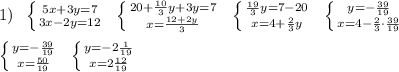 1)\; \; \left \{ {{5x+3y=7} \atop {3x-2y=12}} \right. \; \; \left \{ {{20+\frac{10}{3}y+3y=7} \atop {x=\frac{12+2y}{3}}} \right. \; \; \left \{ {{\frac{19}{3}y=7-20} \atop {x=4+\frac{2}{3}y}} \right. \; \; \left \{ {{y=-\frac{39}{19}} \atop {x=4-\frac{2}{3}\cdot \frac{39}{19}}} \right. \\\\ \left \{ {{y=-\frac{39}{19}} \atop {x=\frac{50}{19}}} \right. \; \; \left \{ {{y=-2\frac{1}{19}} \atop {x=2\frac{12}{19}}} \right.