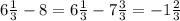 6\frac{1}{3} - 8 = 6\frac{1}{3}- 7 \frac{3}{3}= - 1 \frac{2}{3}