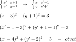 \left \{ {{x'=x+1} \atop {y'=y-1}} \right. \; \; \to \; \; \left \{ {{x=x'-1} \atop {y=y'+1}} \right. \\\\(x-3)^2+(y+1)^2=3\\\\(x'-1-3)^2+(y'+1+1)^2=3\\\\(x'-4)^2+(y'+2)^2=3\quad -\; \; otvet