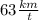 63 \frac{km}{ \: t}