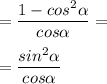 = \dfrac{1-cos^2 \alpha }{cos \alpha } = \\ \\ = \dfrac{sin^2 \alpha }{cos \alpha }