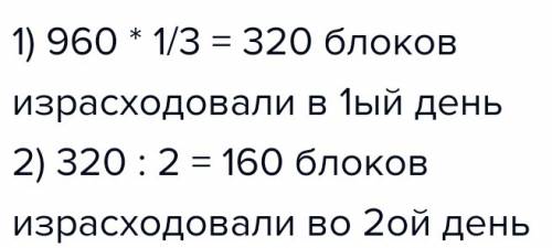 На строительство произвели 960 блоков. в первый день израсходовали 1 / 3 всех блоков, а во второй де