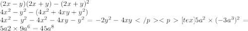 (2x - y)(2x + y) - (2x + y) ^{2} \\ 4x {}^{2} - y {}^{2} - (4x {}^{2} + 4xy + y {}^{2} ) \\ 4x {}^{2} - y {}^{2} - 4x {}^{2} - 4xy - y {}^{2} = - 2y ^{2} - 4xy[tex]5a {}^{2} \times ( - 3a ^{3} ) {}^{2} = 5a2 \times 9a {}^{6} = 45a {}^{8}