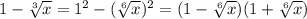 1- \sqrt[3]{x} =1^{2} -( \sqrt[6]{x})^{2} =(1- \sqrt[6]{x} )(1+ \sqrt[6]{x} )