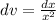 dv= \frac{dx}{ x^{2} }