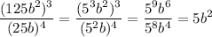 \displaystyle \frac{(125b^{2})^{3}}{(25b)^{4}}=\frac{(5^{3}b^{2})^{3}}{(5^{2}b)^{4}}=\frac{5^{9}b^{6}}{5^{8}b^{4}}=5b^{2}