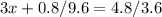 3 x + 0.8/9.6 = 4.8/3.6