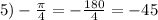 5)-\frac{\pi}{4}=-\frac{180}{4}=-45