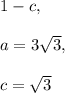 1 -c, \\ \\ a= 3\sqrt{3} , \\ \\ c= \sqrt{3}